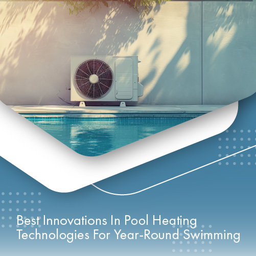 best-innovations-in-pool-heating-technlogies-for-year-round-swimming-featuredimage